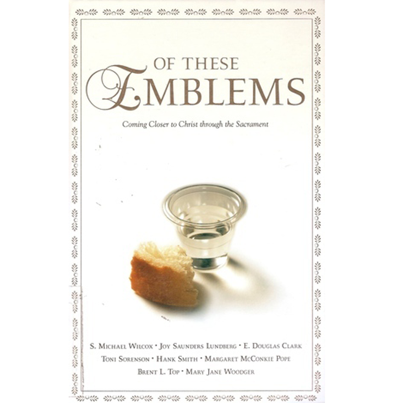 Of These Emblems: Coming Closer to Christ Through the Sacrament