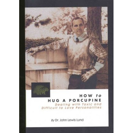 How to Hug a Porcupine: Dealing with Toxic & Difficult to Love Personalities