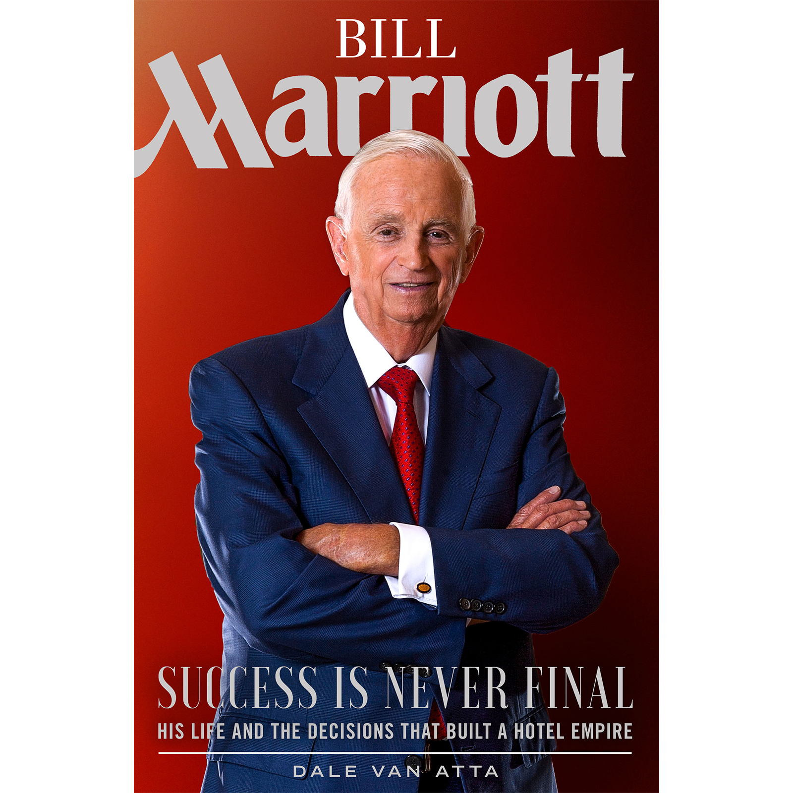 Bill Marriott: Success Is Never Final - His Life and the Decisions That Built a Hotel Empire, , large image number 0