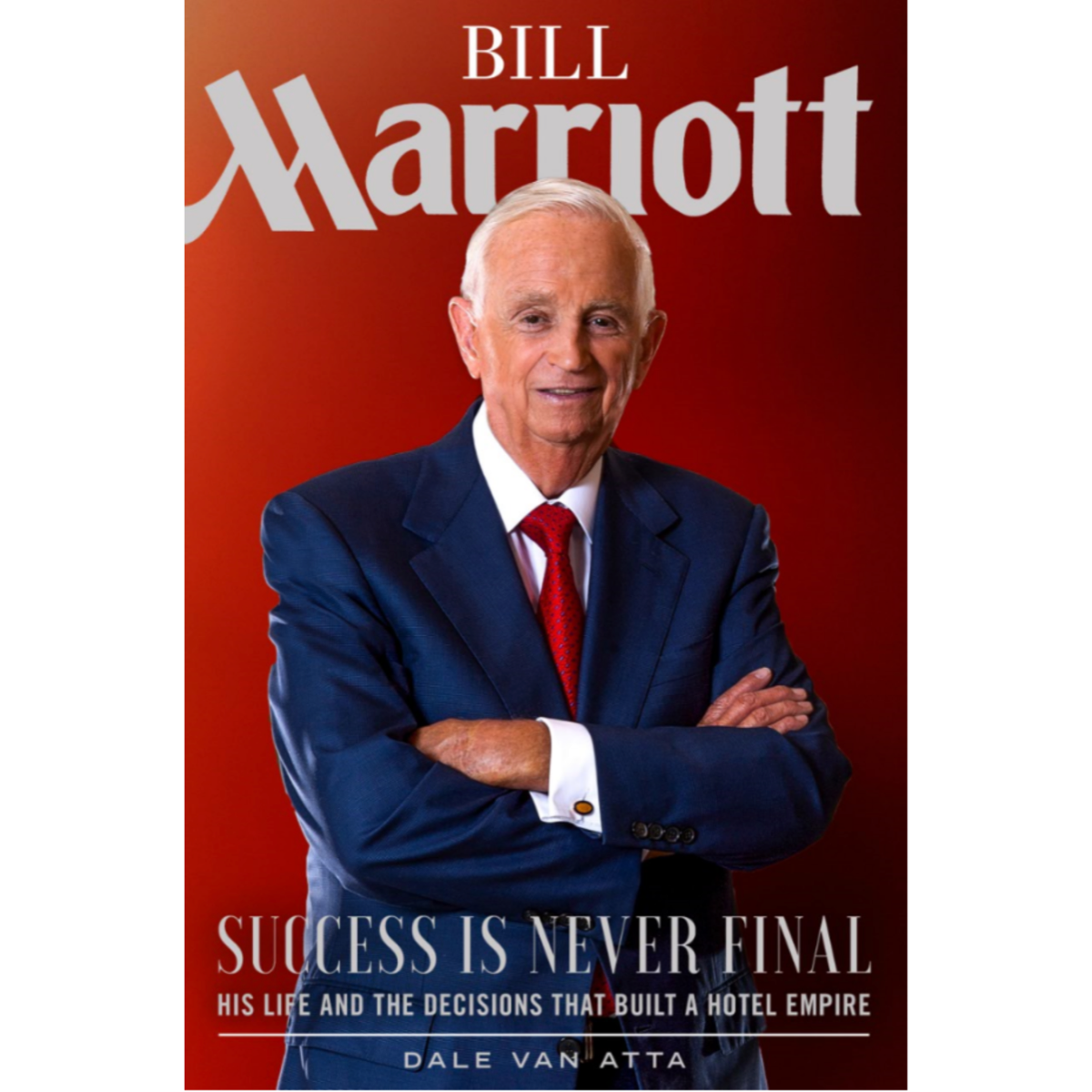 Bill Marriott: Success Is Never Final - His Life and the Decisions That Built a Hotel Empire, , large image number 0