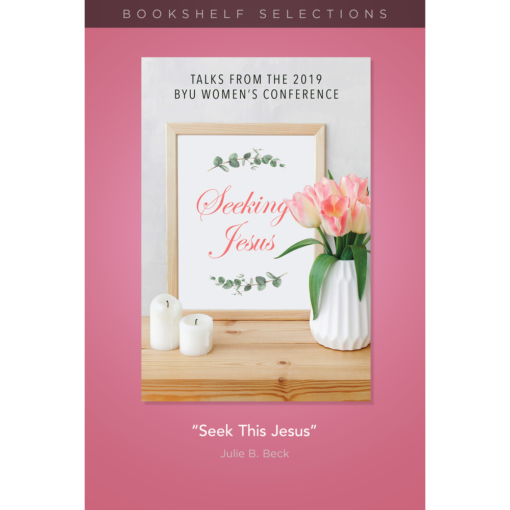 "Seek This Jesus": A Talk from the 2019 BYU Women's Conference