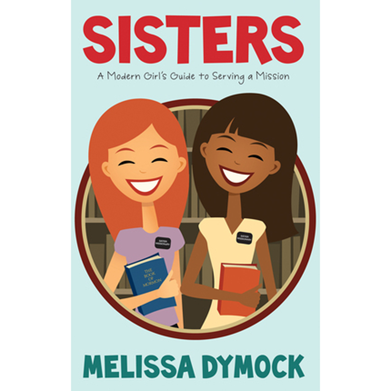 Sisters: A Modern Girl's Guide to Serving a Mission