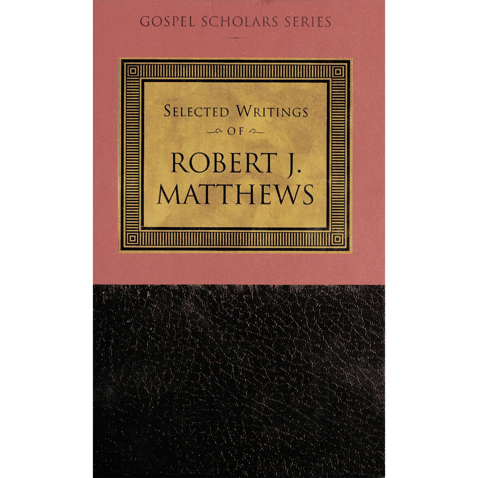 Selected Writings of Robert J. Matthews (Gospel Scholars Series)