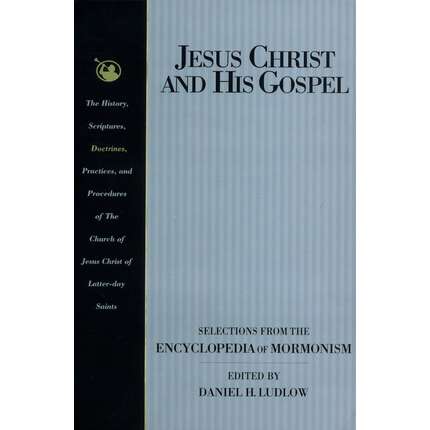 Jesus Christ and His Gospel: Selections from the Encyclopedia of Mormonism