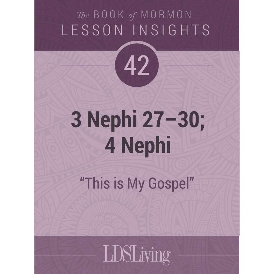 Lesson Insights Book of Mormon #42: 3 Nephi 27-30; 4 Nephi
