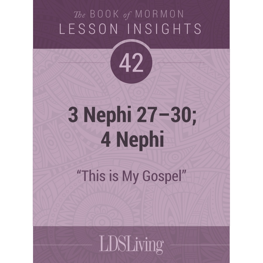 Lesson Insights Book of Mormon #42: 3 Nephi 27-30; 4 Nephi