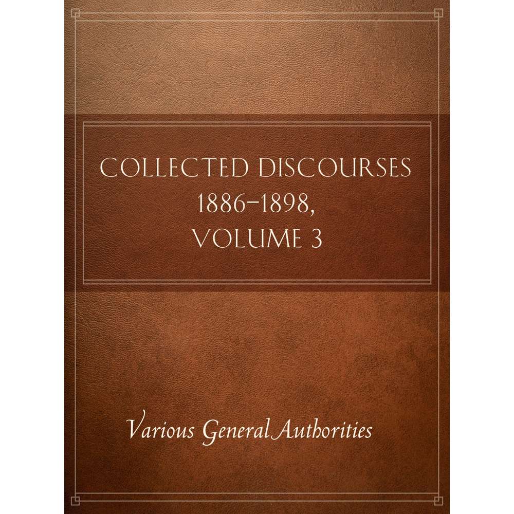 Collected Discourses, 1886-1898, Volume 3 - VARIOUS GENERAL AUTHORITIES 1