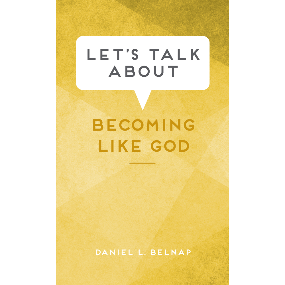 Let's Talk about Becoming Like God - BELNAP, DANIEL L. | Deseret Book
