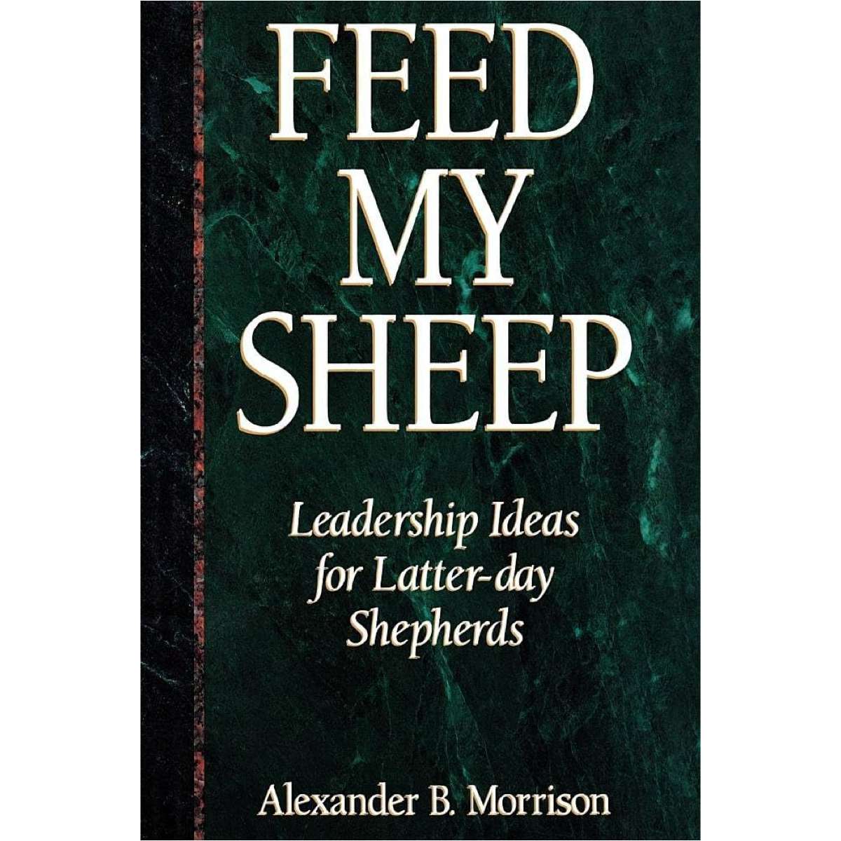 Feed My Sheep: Leadership Ideas for Latter-day Shepherds