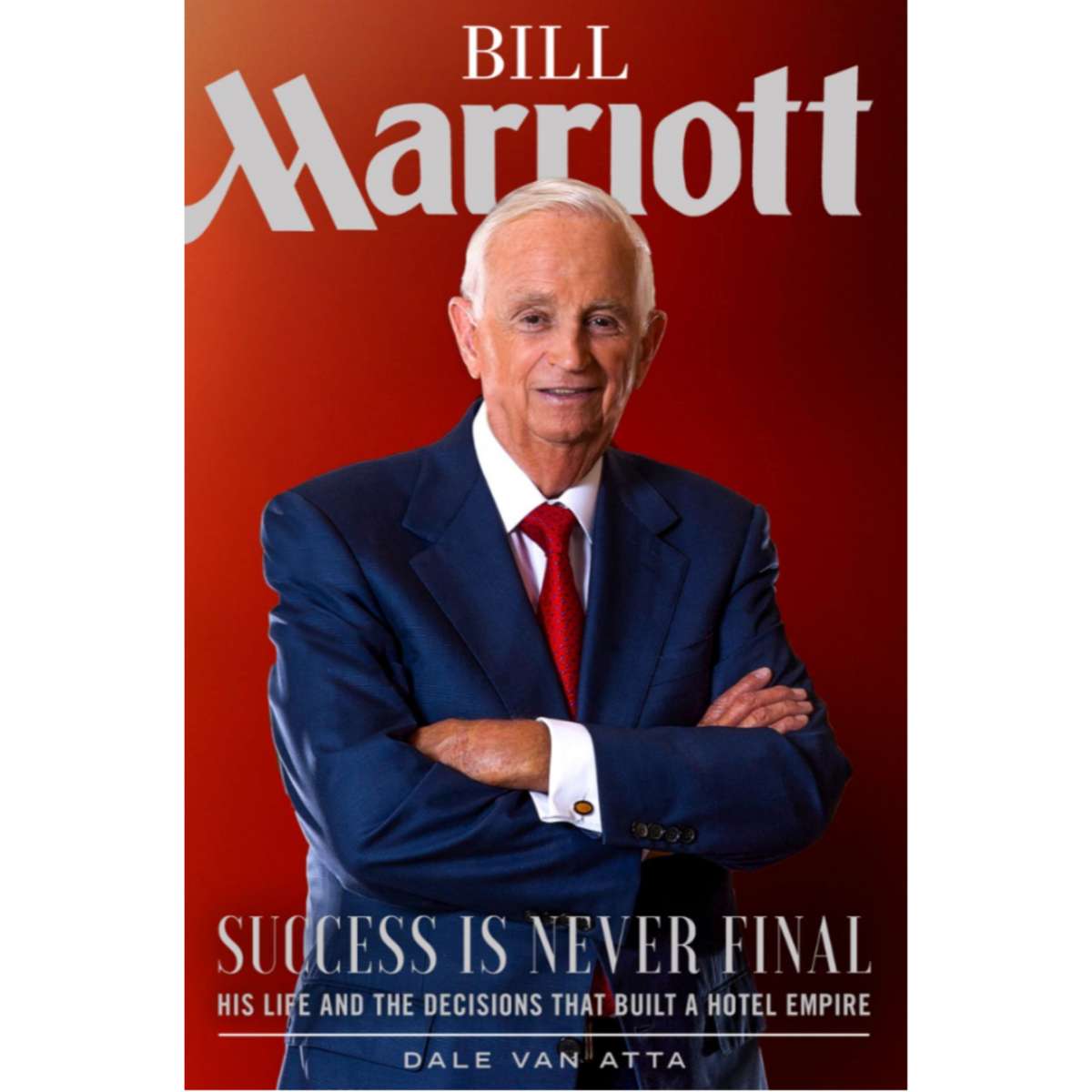Bill Marriott: Success Is Never Final - His Life and the Decisions That Built a Hotel Empire, , large image number 0