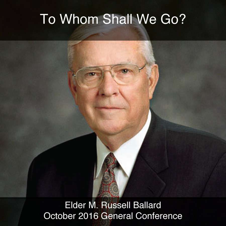 General Conference October 2016: To Whom Shall We Go?