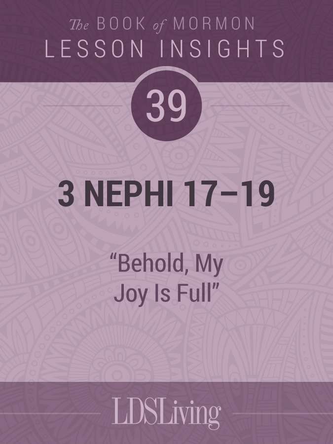 Lesson Insights: Book of Mormon #39, 3 Nephi 17-19