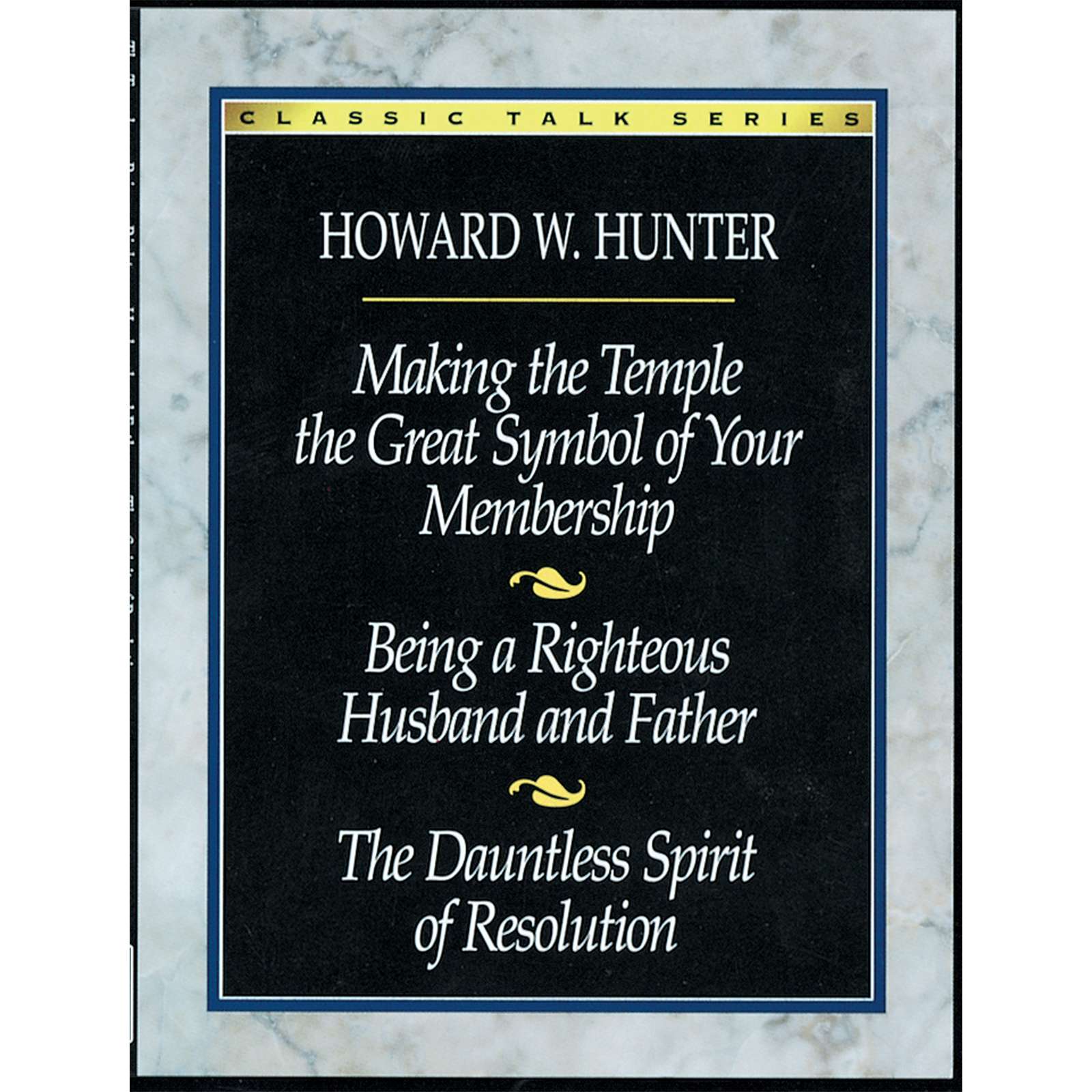 Classic Talk Series: Howard W. Hunter, Making the Temple the Great Symbol of Your Membership &mdash; Being a Righteous Husband and Father &mdash; The Dauntless Spirit of Resolution