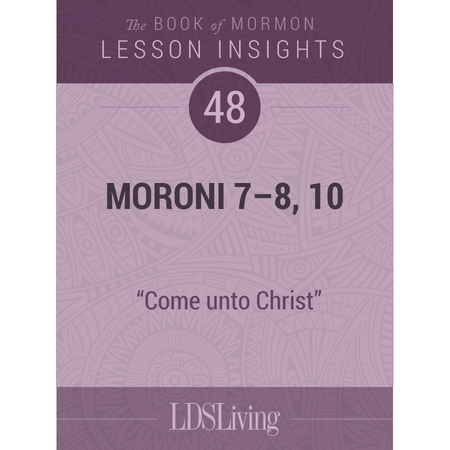 Lesson Insights Book of Mormon #48, Moroni 7-8, 10