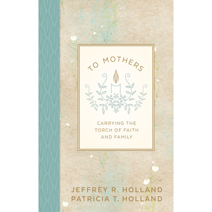 To Mothers - HOLLAND, JEFFREY R. | Deseret Book